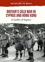 Britain's Cold War In Cyprus And Hong Kong: A Conflict Of Empires (Britain And The World)