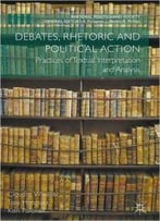 Debates, Rhetoric And Political Action: Practices Of Textual Interpretation And Analysis