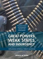 Great Powers, Weak States, And Insurgency: Explaining Internal Threat Alliances (Governance, Security And Development)