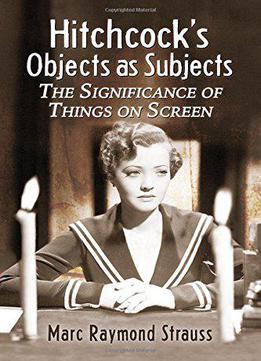 Hitchcock's Objects As Subjects: The Significance Of Things On Screen