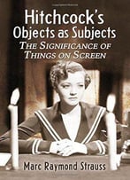 Hitchcock's Objects As Subjects: The Significance Of Things On Screen