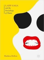 Lady Gaga And The Sociology Of Fame: The Rise Of A Pop Star In An Age Of Celebrity