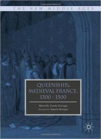 Queenship In Medieval France, 1300-1500