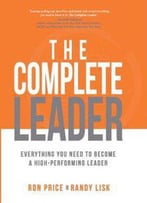 The Complete Leader: Everything You Need To Become A High-Performing Leader