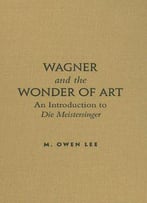 Wagner And The Wonder Of Art: An Introduction To Die Meistersinger