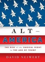 Alt-America: The Rise Of The Radical Right In The Age Of Trump
