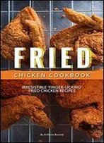 Fried Chicken Cookbook: Irresistible Finger-Licking Fried Chicken Recipes