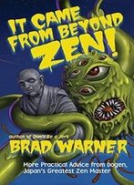 It Came From Beyond Zen!: More Practical Advice From Dogen, Japan's Greatest Zen Master (Treasury Of The True Dharma Eye)