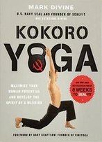 Kokoro Yoga: Maximize Your Human Potential And Develop The Spirit Of A Warrior--The Sealfit Way