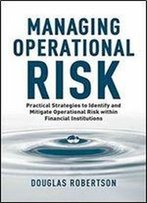 Managing Operational Risk: Practical Strategies To Identify And Mitigate Operational Risk Within Financial Institutions