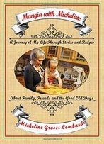 Mangia With Micheline: A Journey Of My Life Through Stories And Recipes About Family, Friends And The Good Old Days