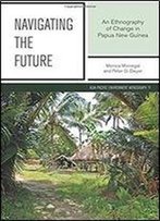 Navigating The Future: An Ethnography Of Change In Papua New Guinea (Asia-Pacific Environment Monographs) (Volume 11)