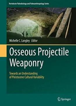 Osseous Projectile Weaponry: Towards An Understanding Of Pleistocene Cultural Variability (vertebrate Paleobiology And Paleoanthropology)