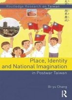 Place, Identity, And National Imagination In Post-War Taiwan (Routledge Research On Taiwan Series)