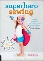 Superhero Sewing: Playful Easy Sew And No Sew Designs For Powering Kids' Big Adventures Includes Full Size Patterns
