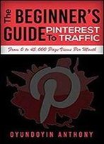 The Beginners Guide To Pinterest Traffic: From Zero To 45,000 Page Views Per Month