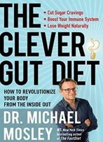 The Clever Gut Diet: How To Revolutionize Your Body From The Inside Out