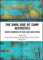 The Dark Side Of Camp Aesthetics: Queer Economies Of Dirt, Dust And Patina (Routledge Research In Cultural And Media Studies)