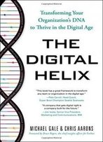 The Digital Helix: Transforming Your Organization's Dna To Thrive In The Digital Age