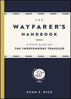 The Wayfarer's Handbook: A Field Guide For The Independent Traveler