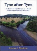 Tyne After Tyne: An Environmental History Of A River's Battle For Protection 1529-2015