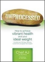 Unprocessed: How To Achieve Vibrant Health And Your Ideal Weight