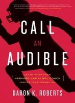 Call An Audible: Let My Pivot From Harvard Law To Nfl Coach Inspire Your Transition