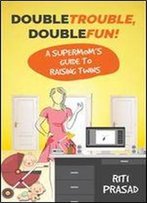 Double Trouble, Double Fun!: A Supermom's Guide To Raising Twins