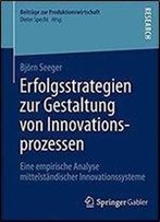 Erfolgsstrategien Zur Gestaltung Von Innovationsprozessen: Eine Empirische Analyse Mittelstandischer Innovationssysteme (Beitrage Zur Produktionswirtschaft)