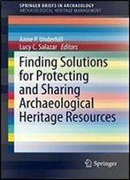 Finding Solutions For Protecting And Sharing Archaeological Heritage Resources (Springerbriefs In Archaeology)