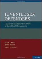 Juvenile Sex Offenders: A Guide To Evaluation And Treatment For Mental Health Professionals