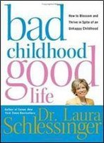Laura C. Schlessinger - Bad Childhood Good Life: How To Blossom And Thrive In Spite Of An Unhappy Childhood