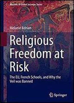 Religious Freedom At Risk: The Eu, French Schools, And Why The Veil Was Banned (muslims In Global Societies Series)