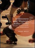 Seriousness And Women's Roller Derby: Gender, Organization, And Ambivalence (Leisure Studies In A Global Era)