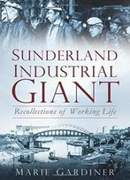 Sunderland, Industrial Giant: Recollections Of Working Life