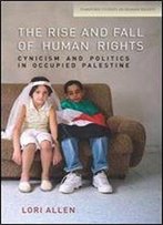 The Rise And Fall Of Human Rights: Cynicism And Politics In Occupied Palestine (Stanford Studies In Human Rights)