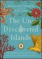 The Un-Discovered Islands: An Archipelago Of Myths And Mysteries, Phantoms And Fakes