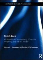 Ulrich Beck: An Introduction To The Theory Of Second Modernity And The Risk Society (Routledge Advances In Sociology)