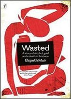 Wasted: A Story Of Alcohol, Grief And A Death In Brisbane