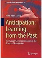 Anticipation: Learning From The Past: The Russian/Soviet Contributions To The Science Of Anticipation (Cognitive Systems Monographs)