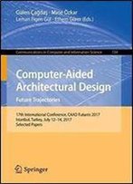 Computer-Aided Architectural Design. Future Trajectories: 17th International Conference, Caad Futures 2017, Istanbul, Turkey, July 12-14, 2017, ... In Computer And Information Science)
