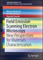 Field Emission Scanning Electron Microscopy: New Perspectives For Materials Characterization (Springerbriefs In Applied Sciences And Technology)