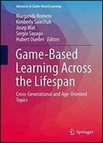 Game-Based Learning Across The Lifespan: Cross-Generational And Age-Oriented Topics (Advances In Game-Based Learning)