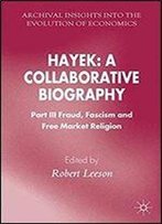 Hayek: A Collaborative Biography: Part Iii, Fraud, Fascism And Free Market Religion (Archival Insights Into The Evolution Of Economics)