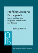 Profiling Discourse Participants: Forms And Functions In Spanish Conversation And Debates (Pragmatics & Beyond New Series)