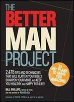 The Better Man Project: 2,476 Tips And Techniques That Will Flatten Your Belly, Sharpen Your Mind, And Keep You Healthy And Happy For Life!