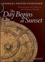 The Day Begins At Sunset: Perceptions Of Time In The Islamic World (Library Of Middle East History)