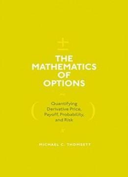 The Mathematics Of Options: Quantifying Derivative Price, Payoff, Probability, And Risk
