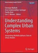 Understanding Complex Urban Systems: Integrating Multidisciplinary Data In Urban Models (Understanding Complex Systems)