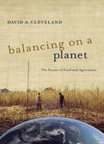Balancing On A Planet: The Future Of Food And Agriculture (California Studies In Food And Culture)